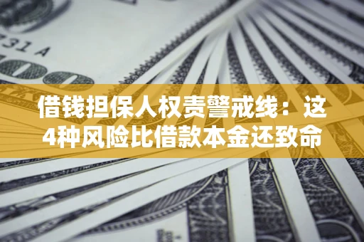 武汉借钱担保人权责警戒线：这4种风险比借款本金还致命