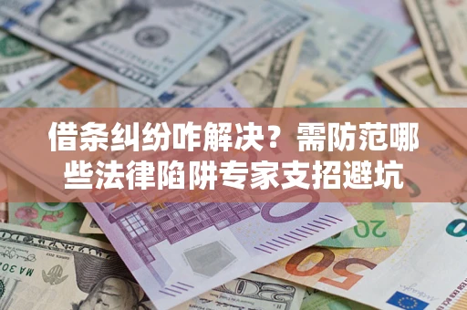 武汉借条纠纷咋解决？需防范哪些法律陷阱专家支招避坑