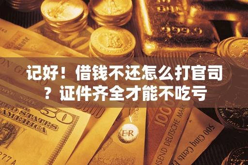 武汉记好！借钱不还怎么打官司？证件齐全才能不吃亏