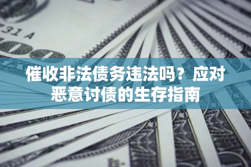 武汉催收非法债务违法吗？应对恶意讨债的生存指南