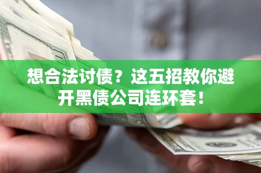 武汉想合法讨债？这五招教你避开黑债公司连环套！