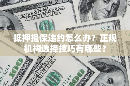 武汉抵押担保违约怎么办？正规机构选择技巧有哪些？