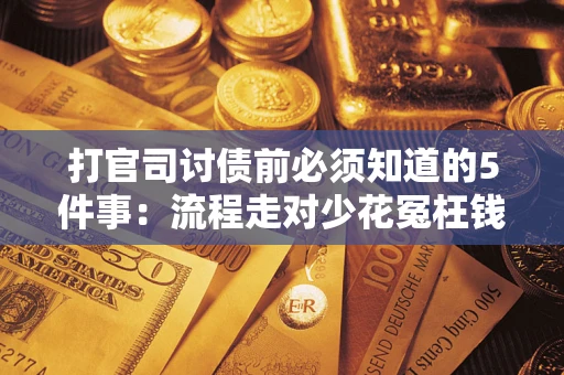 武汉打官司讨债前必须知道的5件事：流程走对少花冤枉钱