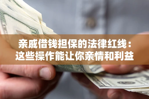 武汉亲戚借钱担保的法律红线：这些操作能让你亲情和利益两不误