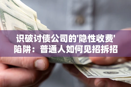 武汉识破讨债公司的'隐性收费'陷阱：普通人如何见招拆招？