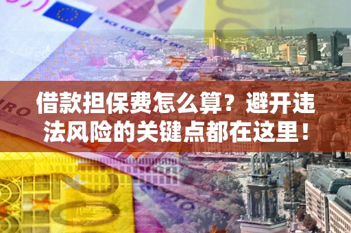 武汉借款担保费怎么算？避开违法风险的关键点都在这里！