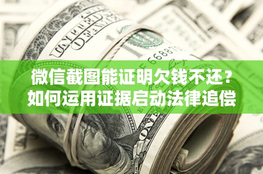 武汉微信截图能证明欠钱不还？如何运用证据启动法律追偿程序？