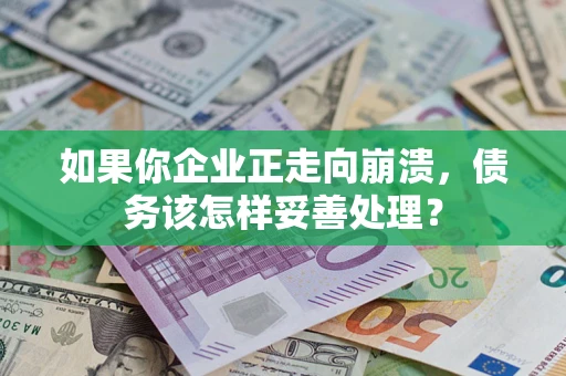 武汉如果你企业正走向崩溃，债务该怎样妥善处理？
