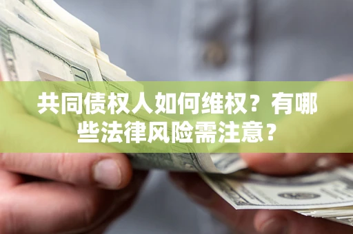 武汉共同债权人如何维权？有哪些法律风险需注意？