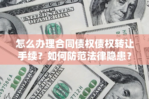 武汉怎么办理合同债权债权转让手续？如何防范法律隐患？