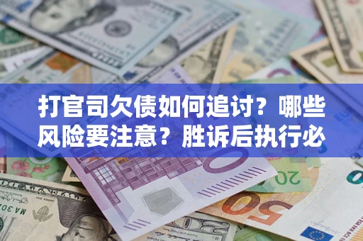 武汉打官司欠债如何追讨？哪些风险要注意？胜诉后执行必看！