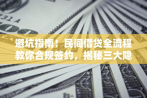 武汉避坑指南！民间借贷全流程教你合规签约，揭秘三大隐形陷阱