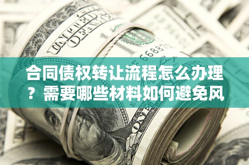 武汉合同债权转让流程怎么办理？需要哪些材料如何避免风险？