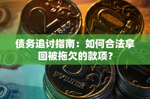 武汉债务追讨指南：如何合法拿回被拖欠的款项？