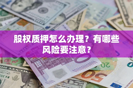 武汉股权质押怎么办理？有哪些风险要注意？