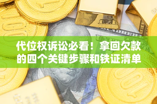 武汉代位权诉讼必看!拿回欠款的四个关键步骤和铁证清单 武汉代位权诉讼必看!拿回欠款的四个关键步骤和铁证清单