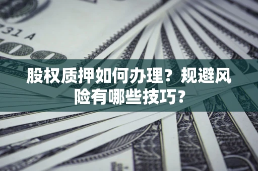 武汉股权质押如何办理？规避风险有哪些技巧？