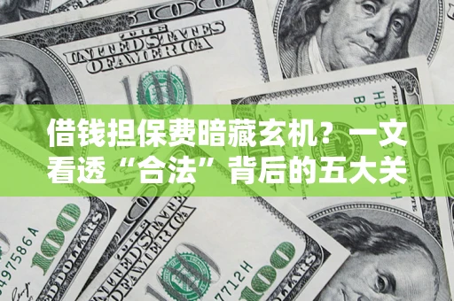 武汉借钱担保费暗藏玄机？一文看透“合法”背后的五大关键陷阱