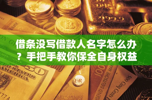 武汉借条没写借款人名字怎么办？手把手教你保全自身权益