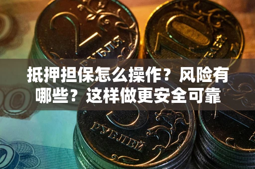 武汉抵押担保怎么操作？风险有哪些？这样做更安全可靠