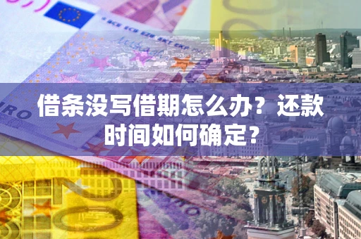 武汉借条没写借期怎么办？还款时间如何确定？