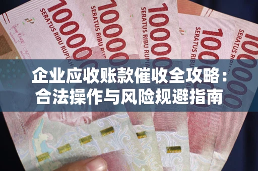 武汉企业应收账款催收全攻略：合法操作与风险规避指南