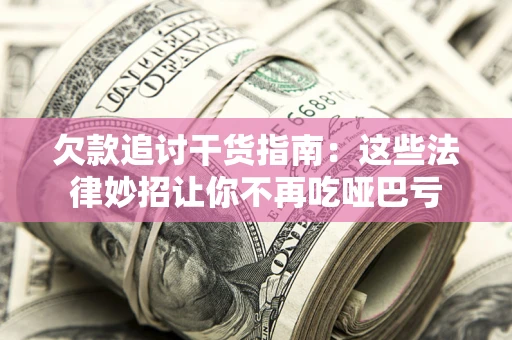 武汉欠款追讨干货指南：这些法律妙招让你不再吃哑巴亏