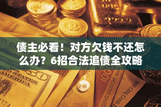 武汉债主必看！对方欠钱不还怎么办？6招合法追债全攻略