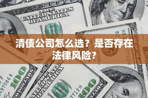 武汉清债公司怎么选？是否存在法律风险？