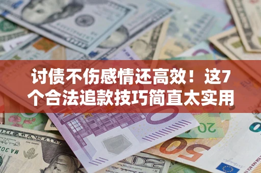 武汉讨债不伤感情还高效！这7个合法追款技巧简直太实用