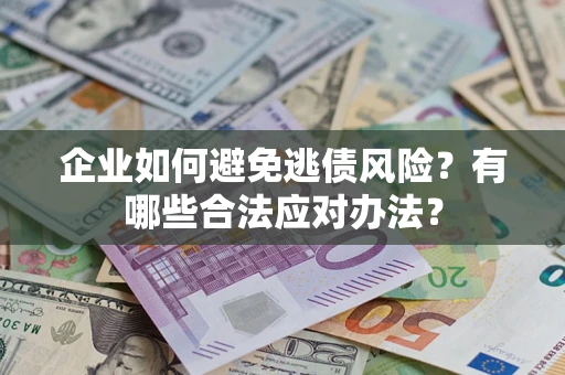 武汉企业如何避免逃债风险？有哪些合法应对办法？