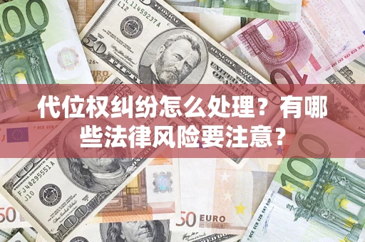 武汉代位权纠纷怎么处理？有哪些法律风险要注意？