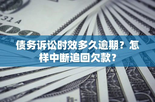 武汉债务诉讼时效多久逾期？怎样中断追回欠款？