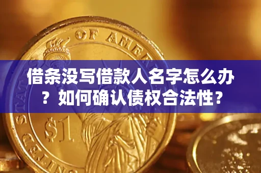 武汉借条没写借款人名字怎么办？如何确认债权合法性？