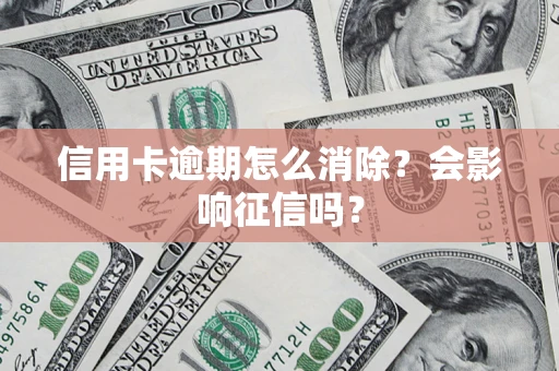 武汉信用卡逾期怎么消除？会影响征信吗？