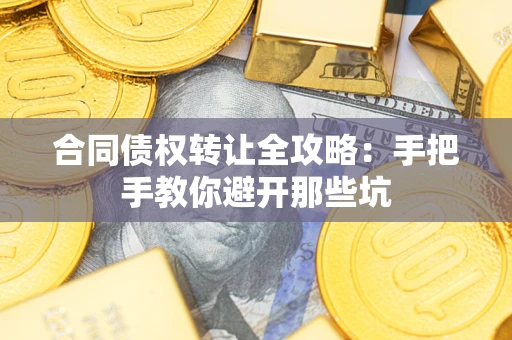 武汉合同债权转让全攻略：手把手教你避开那些坑
