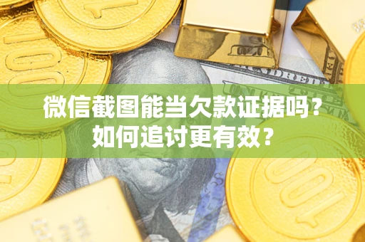 武汉微信截图能当欠款证据吗？如何追讨更有效？