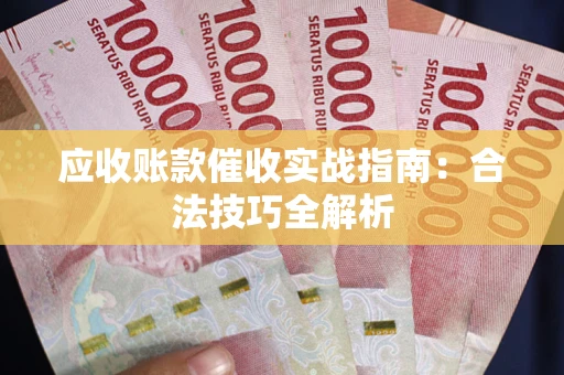 武汉应收账款催收实战指南：合法技巧全解析