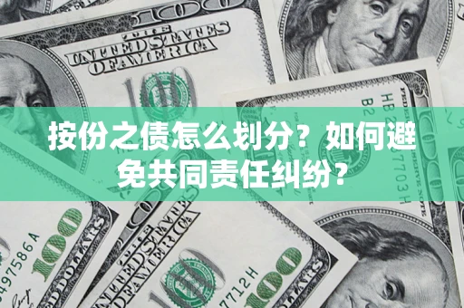武汉按份之债怎么划分？如何避免共同责任纠纷？