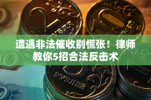 武汉遭遇非法催收别慌张！律师教你5招合法反击术