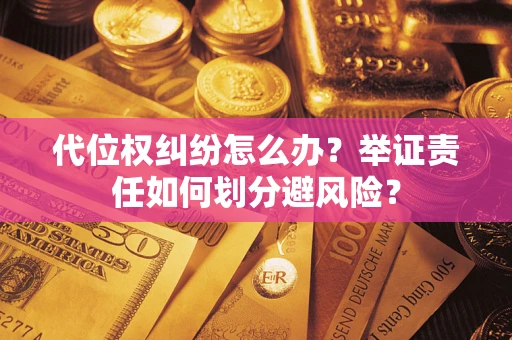 武汉代位权纠纷怎么办？举证责任如何划分避风险？