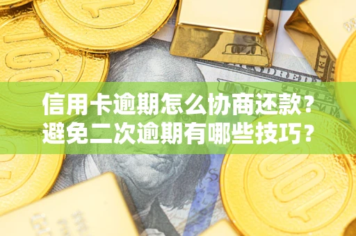 武汉信用卡逾期怎么协商还款？避免二次逾期有哪些技巧？