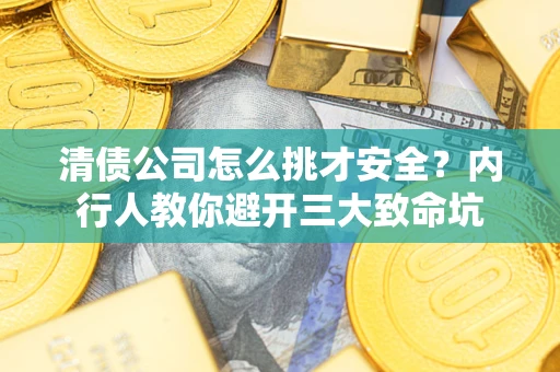 武汉清债公司怎么挑才安全?内行人教你避开三大致命坑 武汉清债公司怎么挑才安全?内行人教你避开三大致命坑