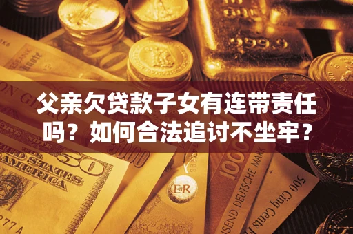 武汉父亲欠贷款子女有连带责任吗？如何合法追讨不坐牢？