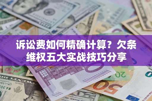 武汉诉讼费如何精确计算？欠条维权五大实战技巧分享