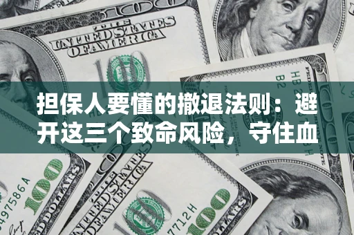 武汉担保人要懂的撤退法则：避开这三个致命风险，守住血汗钱