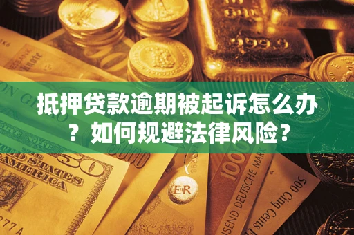 武汉抵押贷款逾期被起诉怎么办？如何规避法律风险？