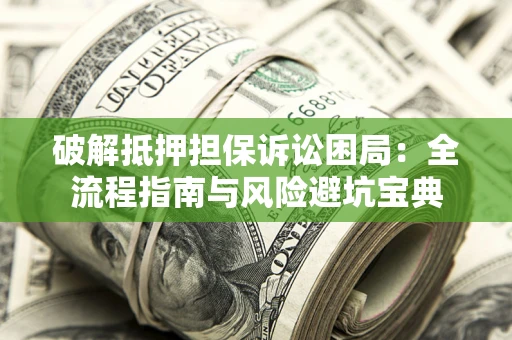 武汉破解抵押担保诉讼困局:全流程指南与风险避坑宝典 武汉破解抵押担保诉讼困局:全流程指南与风险避坑宝典