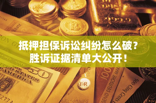 武汉抵押担保诉讼纠纷怎么破？胜诉证据清单大公开！
