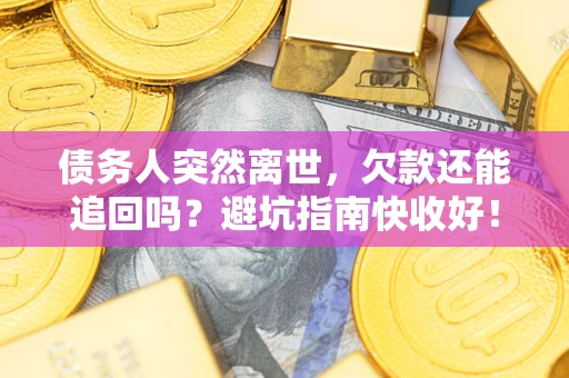 武汉债务人突然离世，欠款还能追回吗？避坑指南快收好！